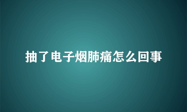 抽了电子烟肺痛怎么回事