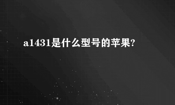 a1431是什么型号的苹果?