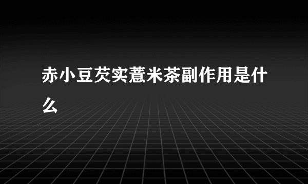 赤小豆芡实薏米茶副作用是什么