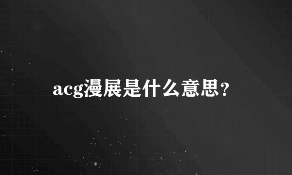 acg漫展是什么意思？