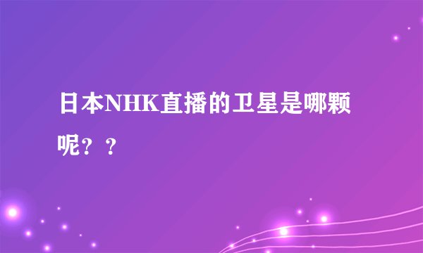 日本NHK直播的卫星是哪颗呢？？