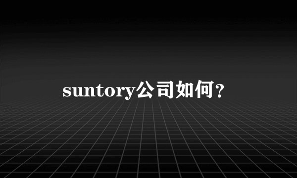 suntory公司如何？