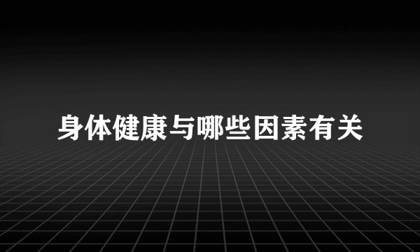 身体健康与哪些因素有关