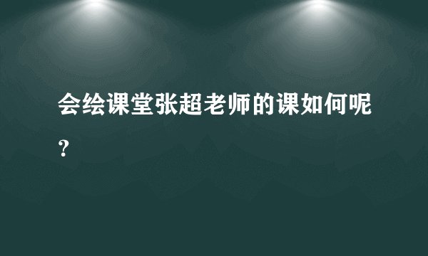 会绘课堂张超老师的课如何呢？