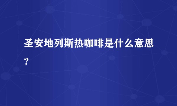 圣安地列斯热咖啡是什么意思？