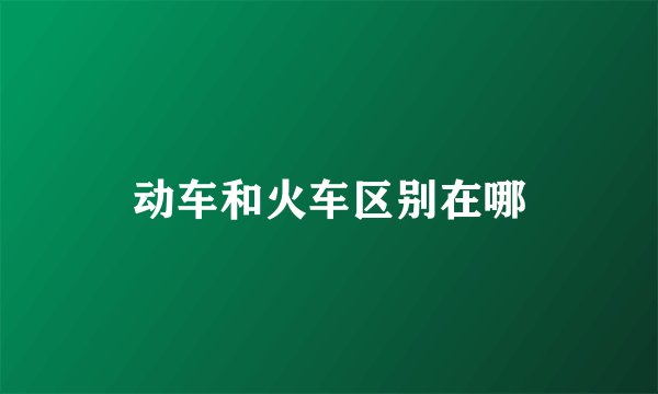 动车和火车区别在哪