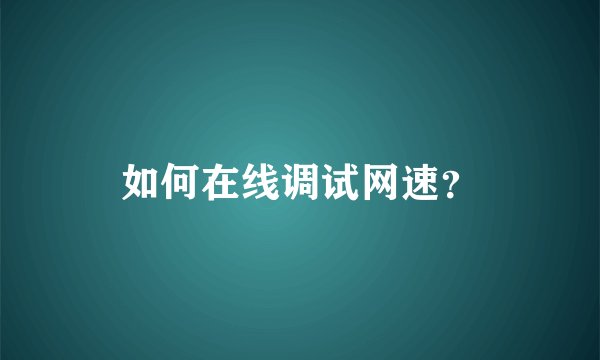 如何在线调试网速？