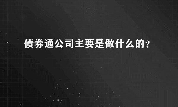 债券通公司主要是做什么的？