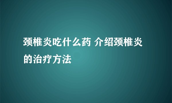 颈椎炎吃什么药 介绍颈椎炎的治疗方法