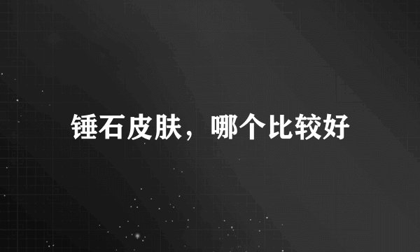 锤石皮肤，哪个比较好
