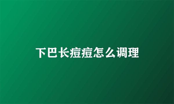 下巴长痘痘怎么调理