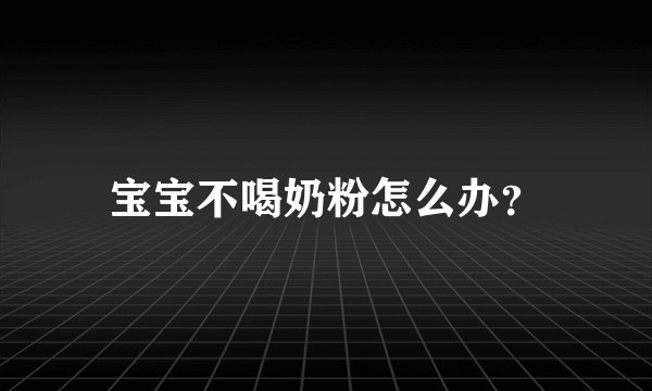 宝宝不喝奶粉怎么办?