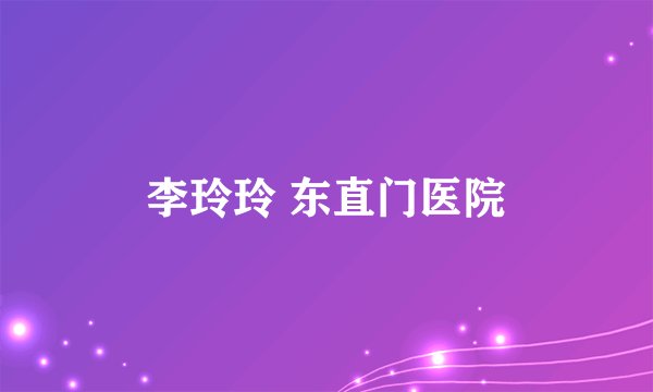 李玲玲 东直门医院