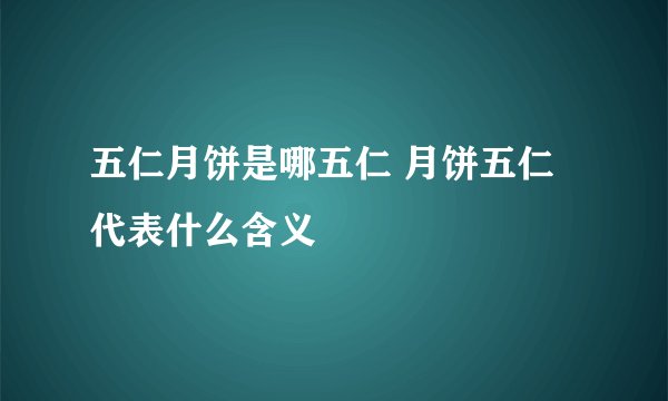 五仁月饼是哪五仁 月饼五仁代表什么含义