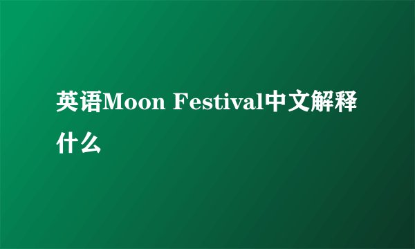 英语Moon Festival中文解释什么