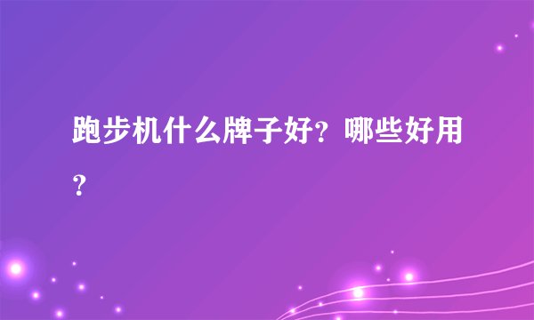 跑步机什么牌子好？哪些好用？