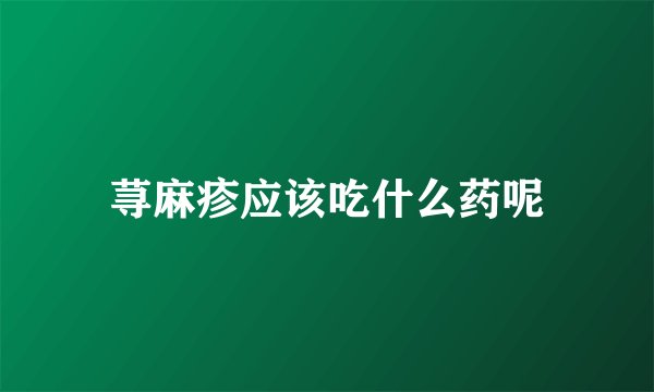 荨麻疹应该吃什么药呢