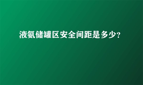 液氨储罐区安全间距是多少？