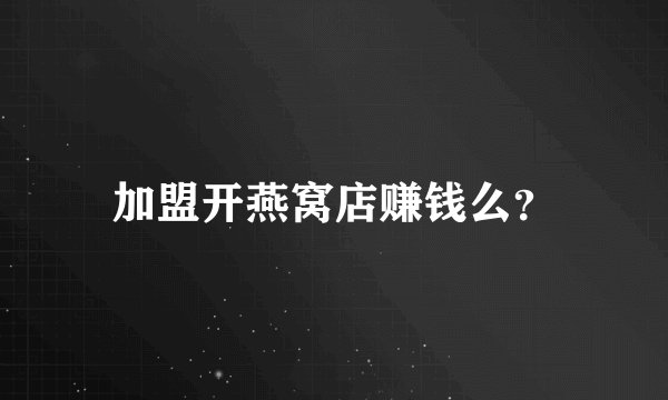 加盟开燕窝店赚钱么？