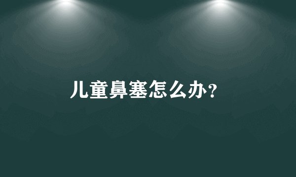 儿童鼻塞怎么办?