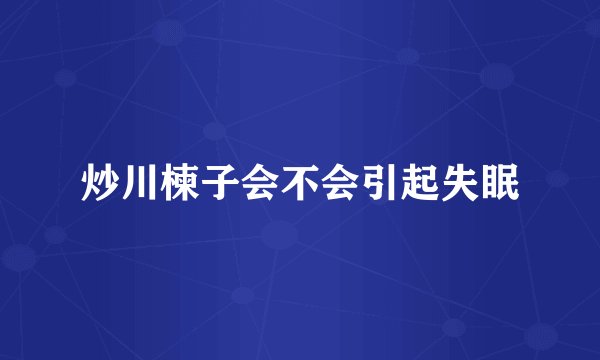 炒川楝子会不会引起失眠