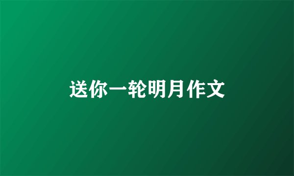 送你一轮明月作文