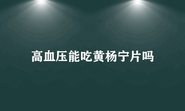 高血压能吃黄杨宁片吗