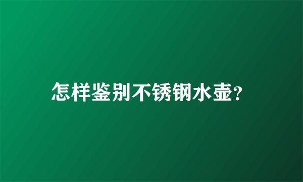 怎样鉴别不锈钢水壶？