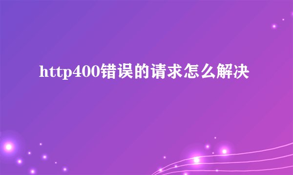 http400错误的请求怎么解决