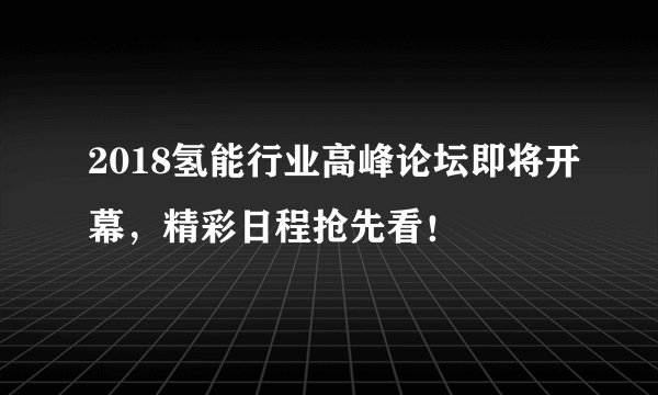 2018氢能行业高峰论坛即将开幕，精彩日程抢先看！
