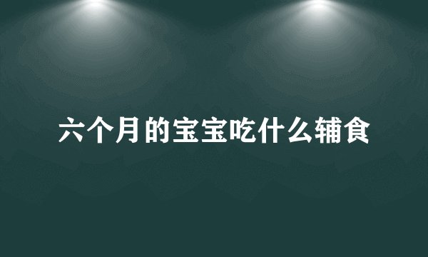 六个月的宝宝吃什么辅食