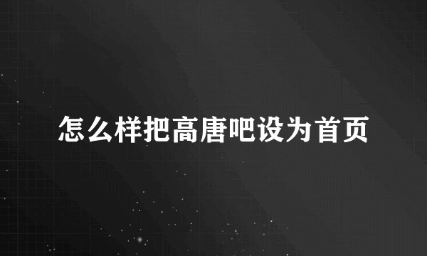 怎么样把高唐吧设为首页