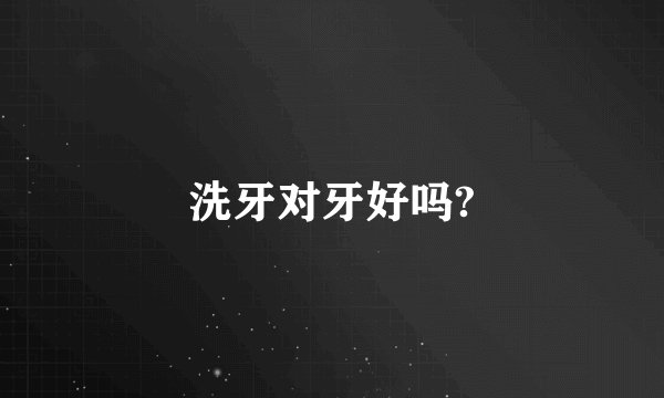 洗牙对牙好吗?