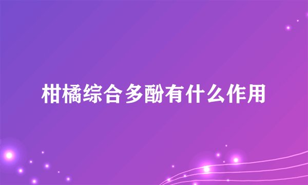 柑橘综合多酚有什么作用