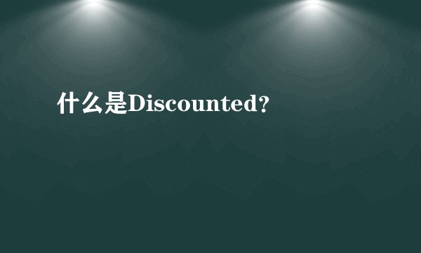 什么是Discounted？