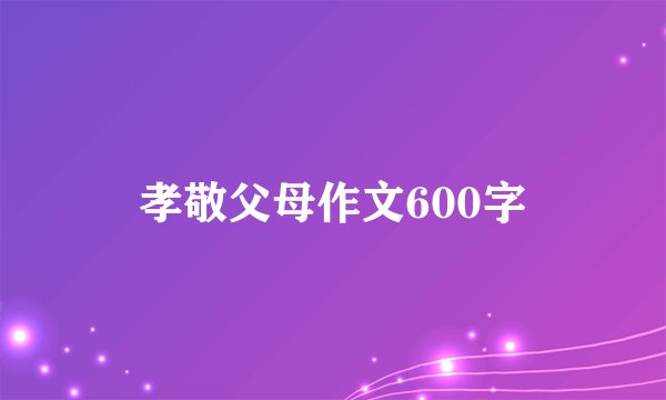 孝敬父母作文600字