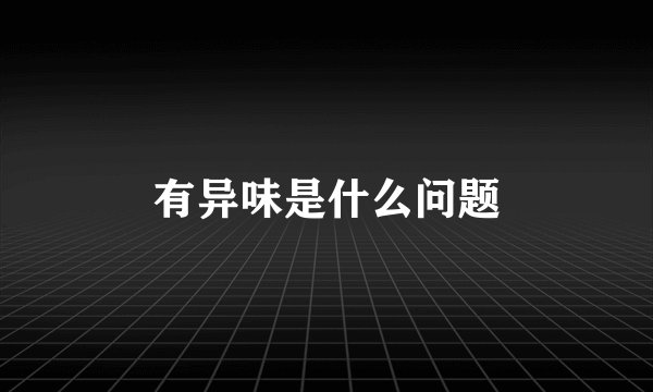 有异味是什么问题