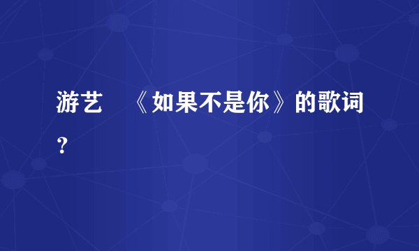 游艺湉《如果不是你》的歌词？