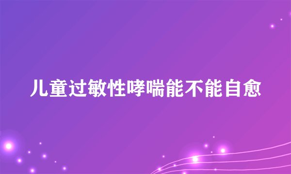 儿童过敏性哮喘能不能自愈