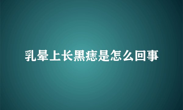 乳晕上长黑痣是怎么回事