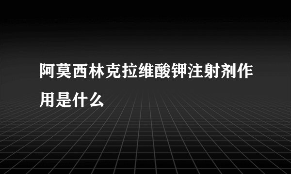 阿莫西林克拉维酸钾注射剂作用是什么