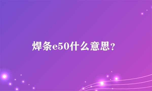 焊条e50什么意思？