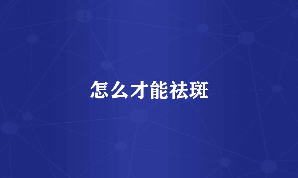 怎么才能祛斑