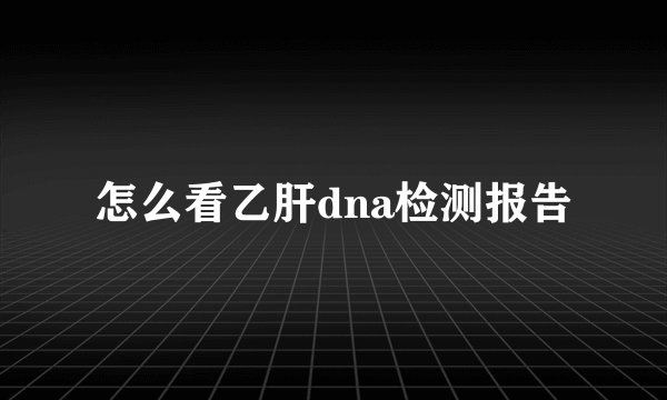 怎么看乙肝dna检测报告