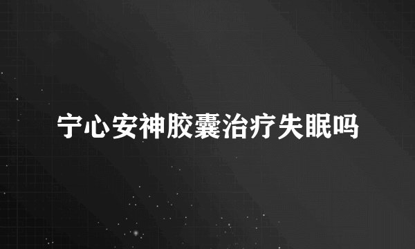 宁心安神胶囊治疗失眠吗