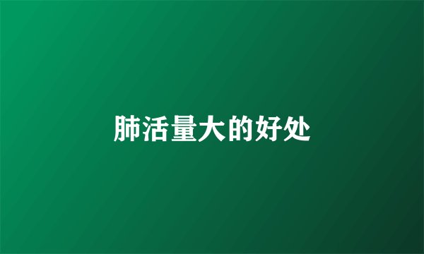 肺活量大的好处