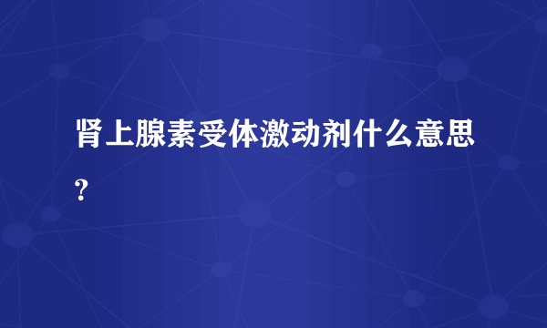 肾上腺素受体激动剂什么意思？