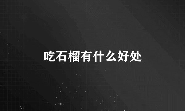 吃石榴有什么好处