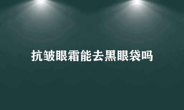 抗皱眼霜能去黑眼袋吗
