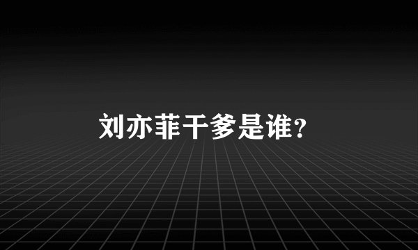 刘亦菲干爹是谁？